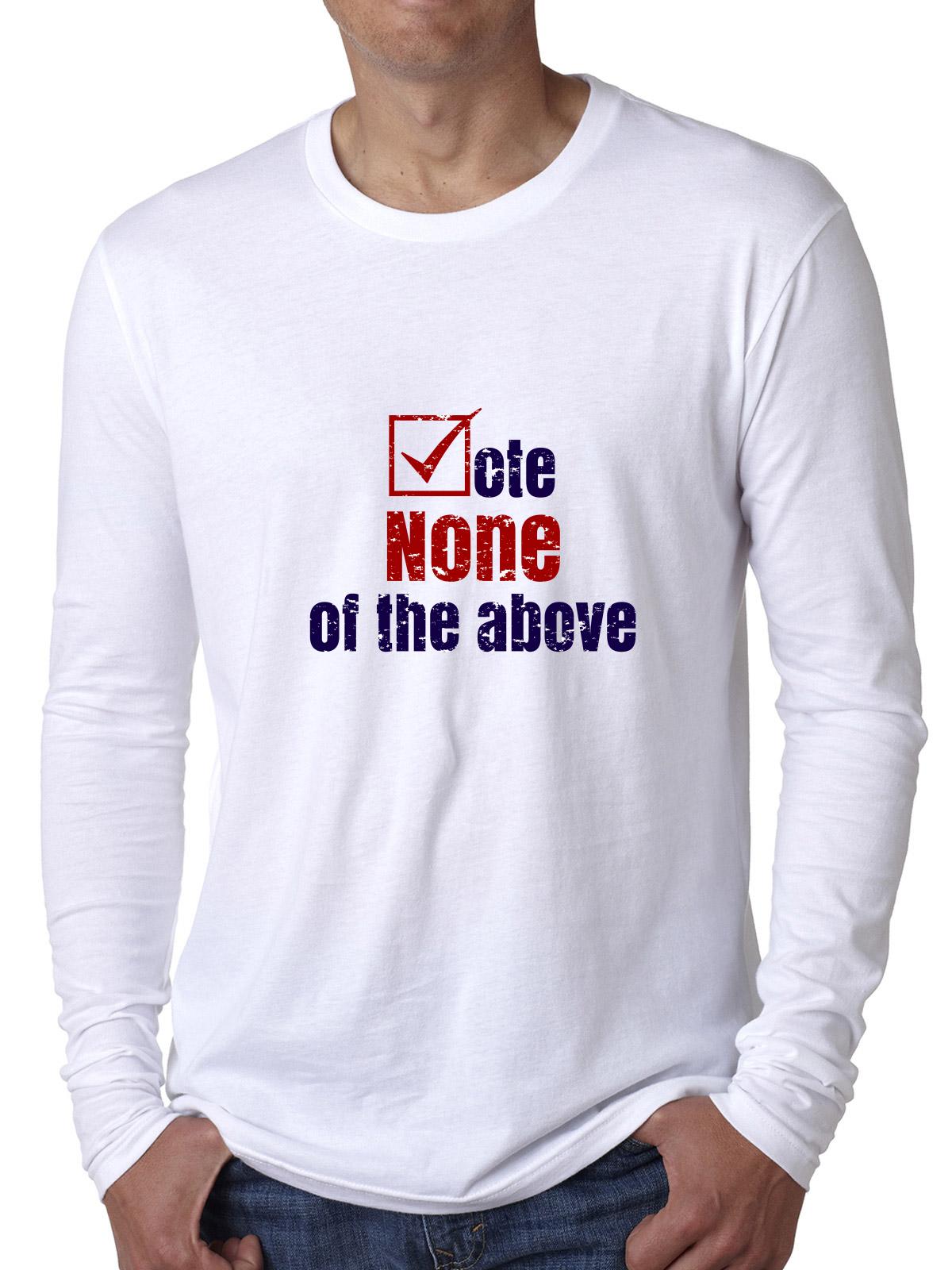 Vote - None of the Above - 2016 Election Men S Long Sleeve Grey T-Shirt