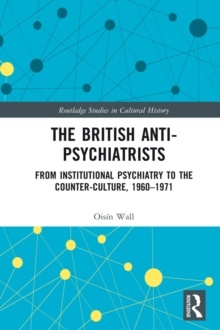 British Anti-Psychiatrists : from Institutional Psychiatry to the Counter-Culture, 1960-1971