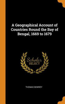 A Geographical Account of Countries Round the Bay of Bengal  1669 to 1679 (Hardcover)