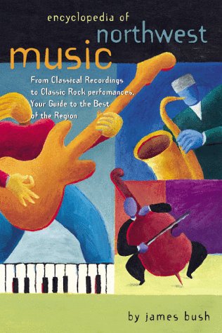 Encyclopedia of Northwest Music: from Classical Recordings to Classic Rock Performances, Your Guide to the Best of the Region by James Bush (Paperb
