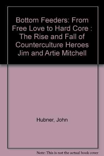 Bottom Feeders: from Free Love to Hard Care - the Rise and Fall of Counter-Culture Gurus Jim and Artie Mitchell by John Hubner (Mass Market Paperbo