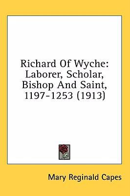 Richard of Wyche : Laborer  Scholar  Bishop and Saint  1197-1253 (1913) (Hardcover)