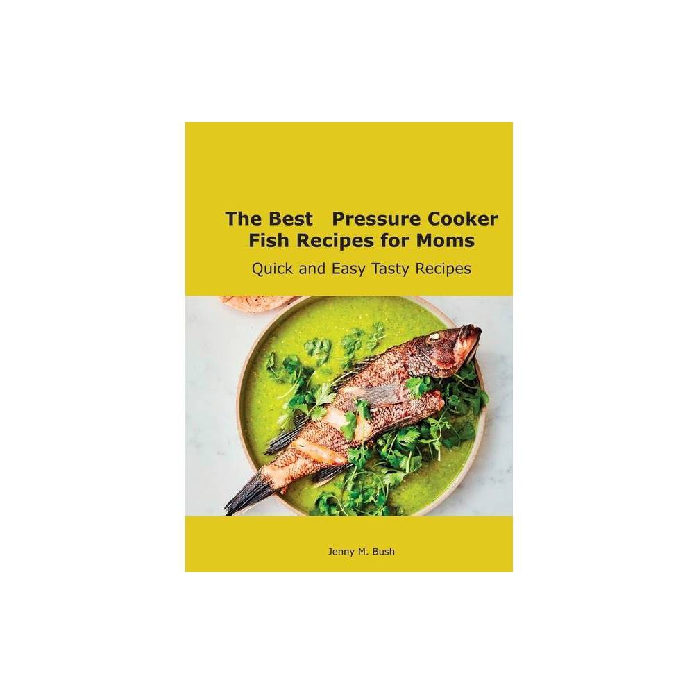 The Best Pressure Cooker Fish Recipes for Moms - by Jenny M Bush (Hardcover)