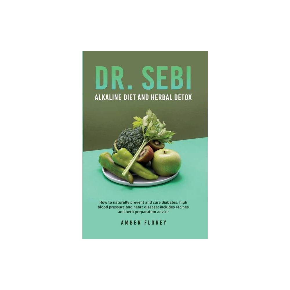 Dr.sebi: Alkaline Diet and Herbal Detox: How to Naturally Prevent and Cure Diabetes, High Blood Pressure and