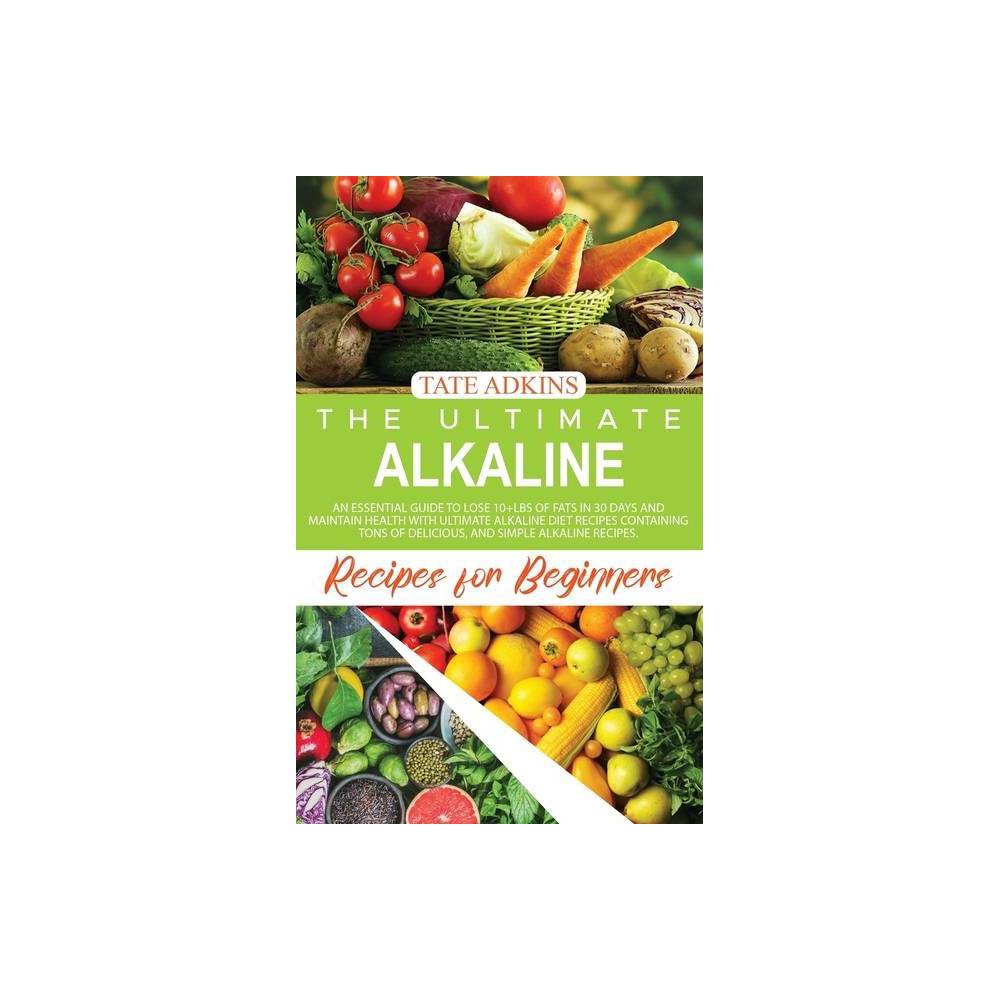 The Ultimate Alkaline Recipes for Beginners - by Tate Adkins (Hardcover)