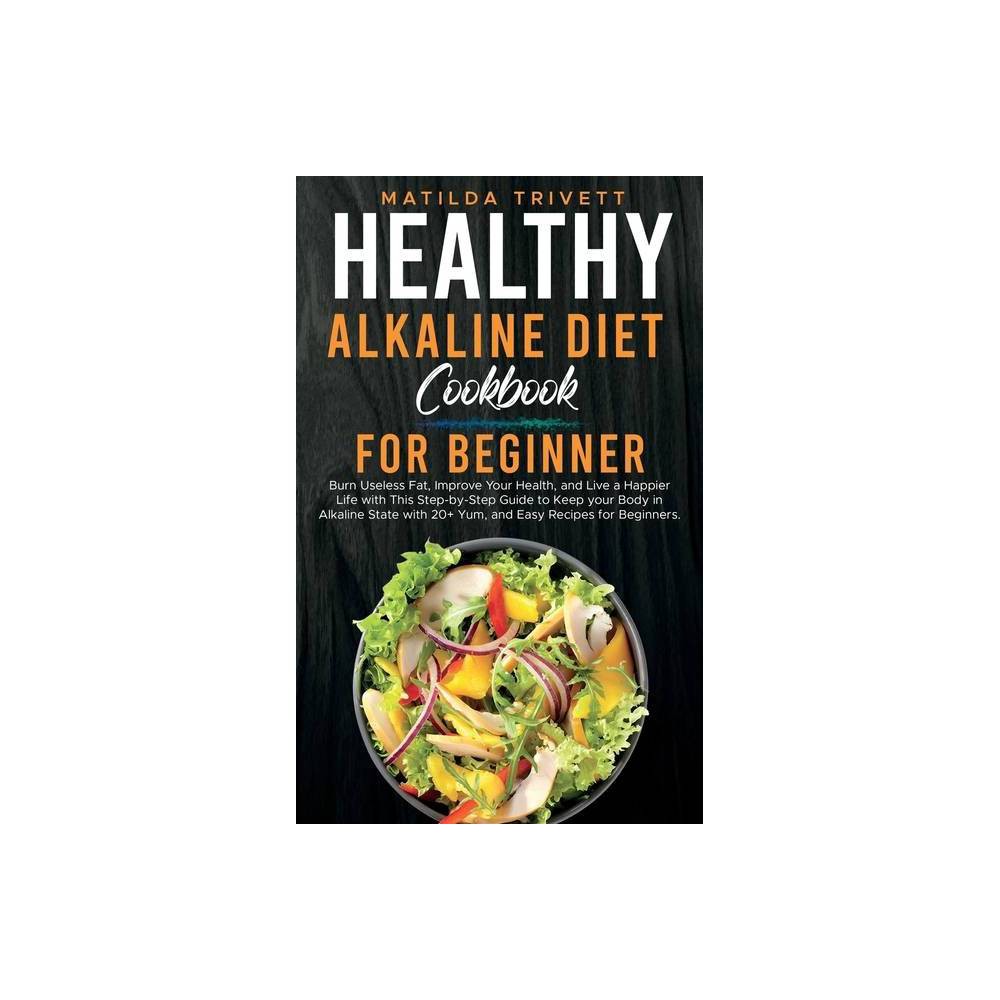 Healthy Alkaline Diet Cookbook for Beginners: Burn Useless Fat, Improve Your Health, and Live a Happier Life with This Step-by-ste