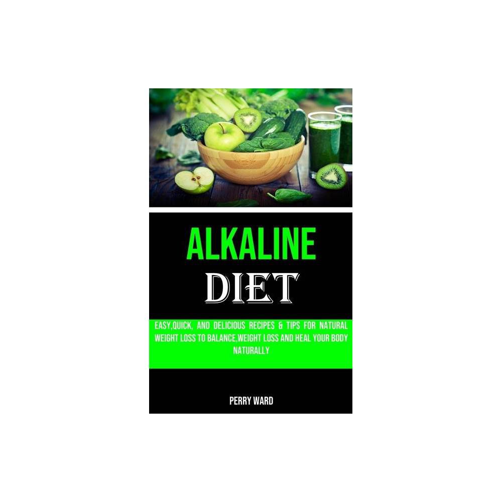 Alkaline Diet : Easy  Quick  and Delicious Recipes & Tips for Natural Weight Loss to Balance  Weight Loss and Heal Your Body Naturally (Paperback)