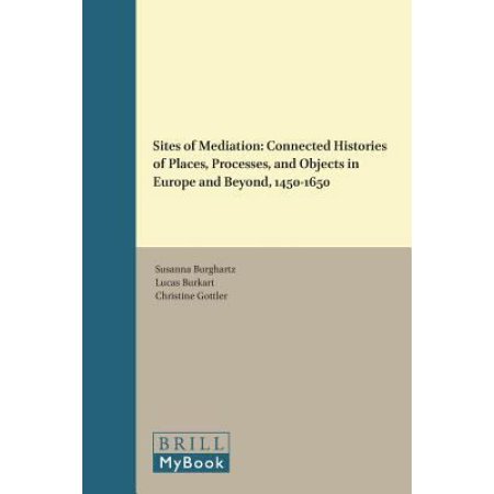Sites of Mediation : Connected Histories of Places, Processes, and Objects in Europe and Beyond, 1450-1650