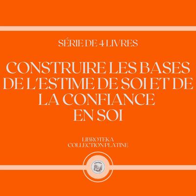 CONSTRUIRE LES BASES DE L'ESTIME DE SOI ET DE LA CONFIANCE EN SOI (SÉRIE DE 4 LIVRES) - Download