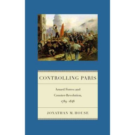 Controlling Paris: Armed Forces and Counter-Revolution, 1789-1848 (Warfare and Culture, 2) House, Jonathan M. [Used - Near Fine] [Hardcover]