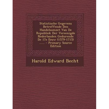 Statistische Gegevens Betreffende Den Handelsomzet Van De Republiek Der Vereenigde Nederlanden Gedurende De 17e Eeuw (1579-1715) . - Primary Sour