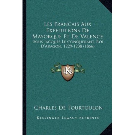 Les Francais Aux Expeditions De Mayorque Et De Valence: Sous Jacques Le Conquerant, Roi D'Aragon, 1229-1238 (1866)
