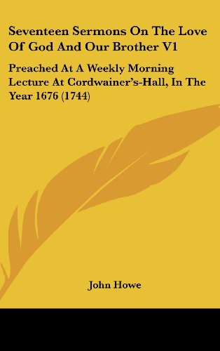 Seventeen Sermons on the Love of God and Our Brother V1: Preached at a Weekly Morning Lecture at Cordwainer's-Hall, in the Year 1676 (1744) thumbnail