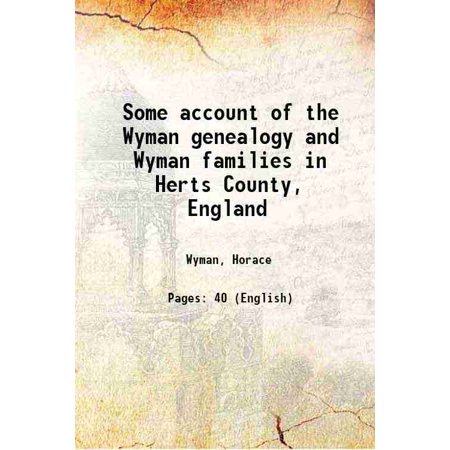 Some Account of the Wyman Genealogy and Wyman Families in Herts County  England 1897 [Hardcover]