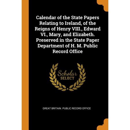 Calendar of the State Papers Relating to Ireland  of the Reigns of Henry VIII.  Edward VI.  Mary  and Elizabeth. Preserved in the State Paper Departme
