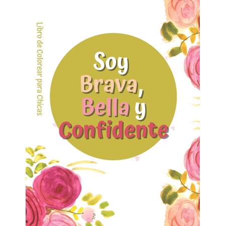 Soy Brava  Bella Y Confidente: Libro De Colorear Para Chicas: Un Libro Para Colorear Que Inspira  Da Poder Y Confianza a Las Niñas De 4 a 8 años. (P