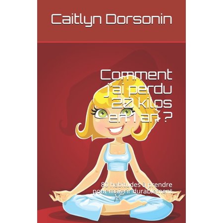 Comment J Ai Perdu 20 Kilos En 1 an ?: 80 Habitudes à Prendre Pour Ne Jamais Regrossir (Paperback)