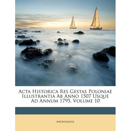 ACTA Historica Res Gestas Poloniae Illustrantia AB Anno 1507 Usque Ad Annum 1795  Volume 10