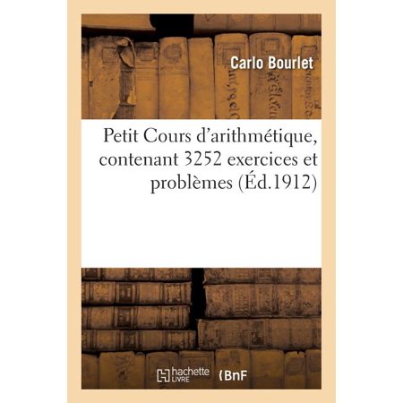Petit Cours D Arithmétique  Contenant 3252 Exercices Et Problèmes: À L Usage Des Classes Préparatoires Et Élémentaires De L Enseignement Seconda