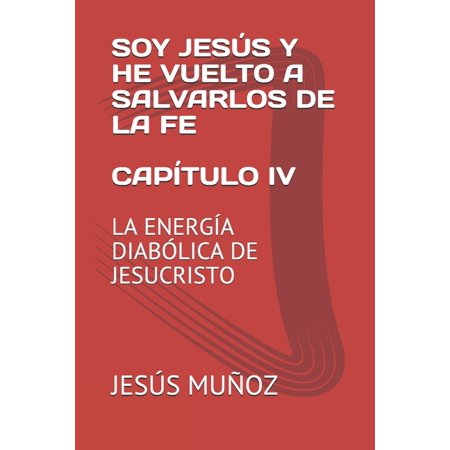 Soy Jesús Y He Vuelto a Salvarlos De La Fe Capítulo IV : La Energía Diabólica De Jesucristo (Series #4) (Paperback)