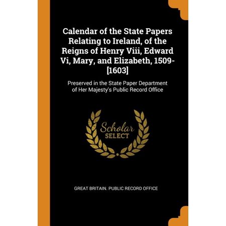 Calendar of the State Papers Relating to Ireland  of the Reigns of Henry VIII  Edward VI  Mary  and Elizabeth  1509-[1603] : Preserved in the State Pa