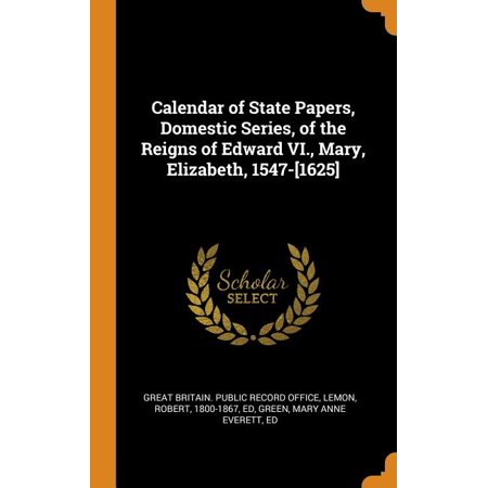 Calendar of State Papers  Domestic Series  of the Reigns of Edward VI.  Mary  Elizabeth  1547-[1625] (Hardcover)
