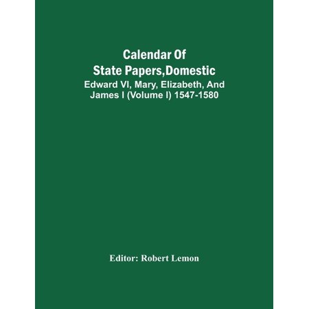 Calendar of State Papers  Domestic. Edward Vi  Mary  Elizabeth  and James I (Volume I) 1547-1580  (Paperback)