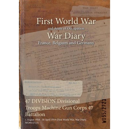47 DIVISION Divisional Troops Machine Gun Corps 47 Battalion : 1 August 1918 - 30 April 1919 (First World War  War Diary  WO95/2723) (Paperback)