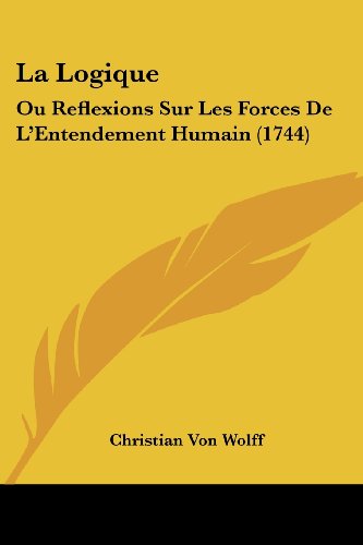 La Logique: Ou Reflexions Sur Les Forces De L'Entendement Humain (1744) (French Edition) thumbnail
