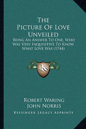 The Picture of Love Unveiled: Being an Answer to One, Who Was Very Inquisitive to Know What Love Was (1744)