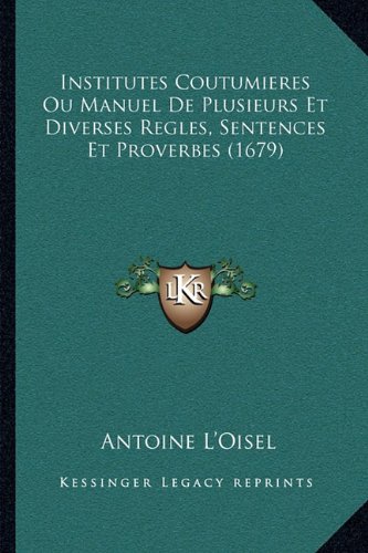 Institutes Coutumieres Ou Manuel De Plusieurs Et Diverses Regles, Sentences Et Proverbes (1679) (French Edition)