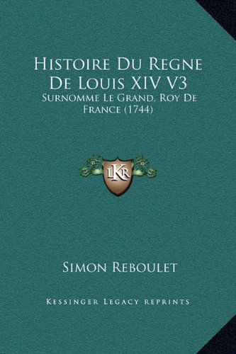 Histoire Du Regne De Louis XIV V3: Surnomme Le Grand, Roy De France (1744) (French Edition)
