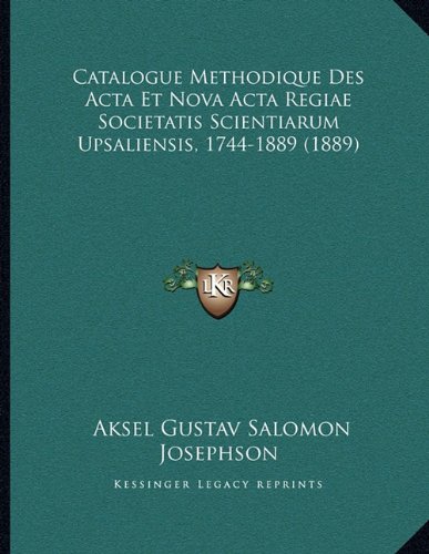 Catalogue Methodique Des Acta Et Nova Acta Regiae Societatis Scientiarum Upsaliensis, 1744-1889 (1889) (French Edition)