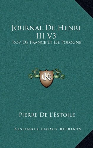 Journal De Henri III V3: Roy De France Et De Pologne: Ou, Memoires Pour Servir L'Histoire De France (1744) (French Edition)