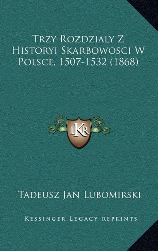 Trzy Rozdzialy Z Historyi Skarbowosci W Polsce, 1507-1532 (1868) (Polish Edition)