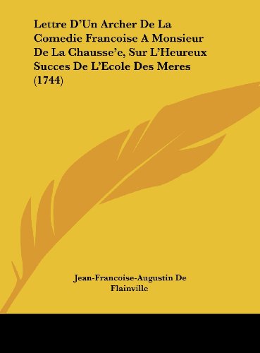 Lettre D'Un Archer De La Comedie Francoise a Monsieur De La Chausse'e, Sur L'Heureux Succes De L'Ecole Des Meres (1744) (French Edition) thumbnail