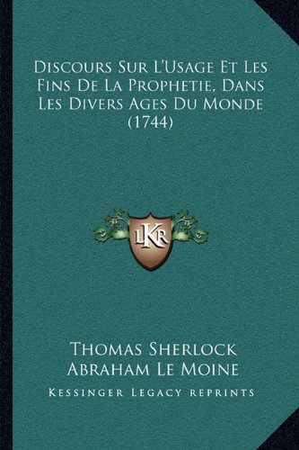 Discours Sur L'Usage Et Les Fins De La Prophetie, Dans Les Divers Ages Du Monde (1744) (French Edition)
