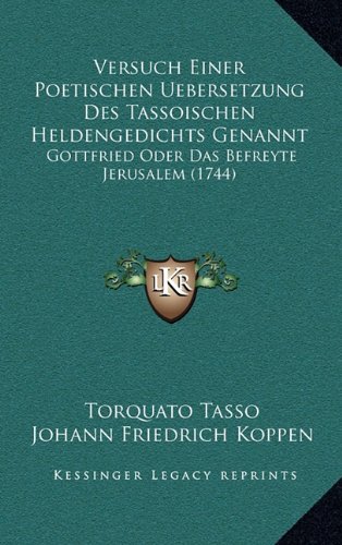 Versuch Einer Poetischen Uebersetzung Des Tassoischen Heldengedichts Genannt: Gottfried Oder Das Befreyte Jerusalem (1744) (German Edition)