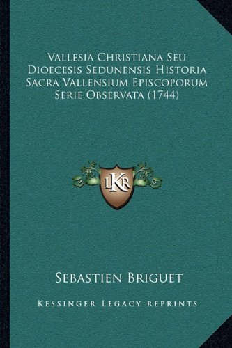 Vallesia Christiana Seu Dioecesis Sedunensis Historia Sacra Vallensium Episcoporum Serie Observata (1744) (Latin Edition)