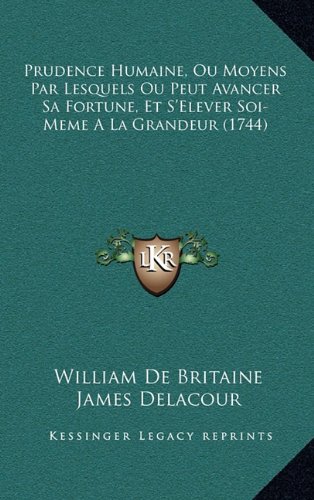 Prudence Humaine, Ou Moyens Par Lesquels Ou Peut Avancer Sa Fortune, Et S'Elever Soi-Meme a La Grandeur (1744) (French Edition)