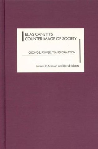 Elias Canetti's Counter-Image of Society: Crowds, Power, Transformation (Studies in German Literature Linguistics and Culture) Arnason, Johann P