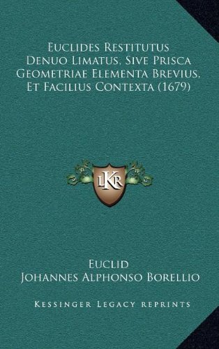 Euclides Restitutus Denuo Limatus, Sive Prisca Geometriae Elementa Brevius, Et Facilius Contexta (1679) (Latin Edition)