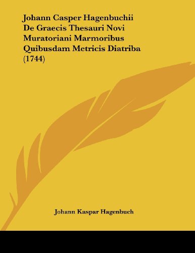 Johann Casper Hagenbuchii De Graecis Thesauri Novi Muratoriani Marmoribus Quibusdam Metricis Diatriba (1744)