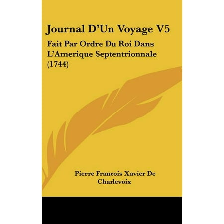 Journal D Un Voyage V5 : Fait Par Ordre Du Roi Dans L Amerique Septentrionnale (1744) (Hardcover)