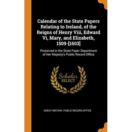 Calendar of the State Papers Relating to Ireland  of the Reigns of Henry Viii  Edward Vi  Mary  and Elizabeth  1509-[1603]: Preserved in the State . o