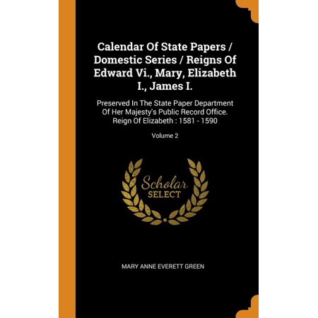 Calendar of State Papers / Domestic Series / Reigns of Edward VI.  Mary  Elizabeth I.  James I.: Preserved in the State Paper Department of Her Majest