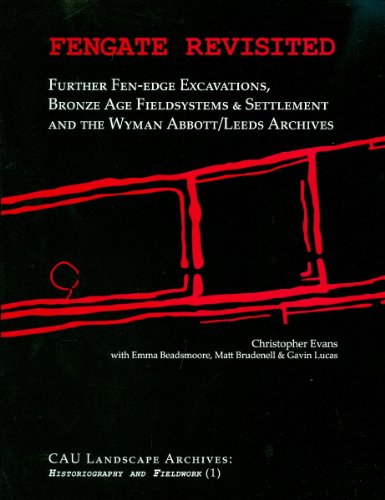 Fengate Revisited: Further Fen-edge Excavations, Bronze Age Fieldsystems and Settlement and the Wyman Abbott/Leeds Archives (HISTORIOGRAPHY & FIEL
