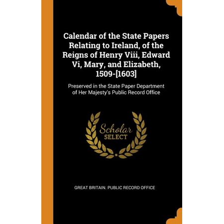 Calendar of the State Papers Relating to Ireland  of the Reigns of Henry VIII  Edward VI  Mary  and Elizabeth  1509-[1603] : Preserved in the State Pa