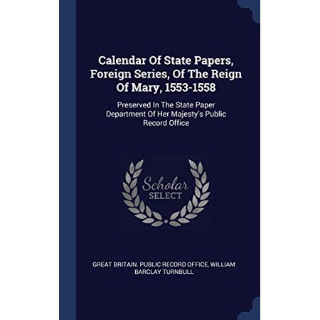 Calendar of State Papers  Foreign Series  of the Reign of Mary  1553-1558 : Preserved in the State Paper Department of Her Majesty S Public Record Off