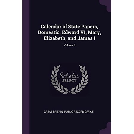 Calendar of State Papers  Domestic. Edward VI  Mary  Elizabeth  and James I; Volume 3 Paperback 1378050789 9781378050781 Great Britain. Public Record 